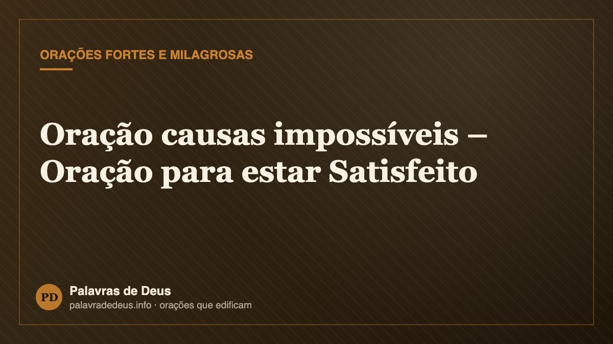 Oração causas impossíveis – Oração para estar Satisfeito